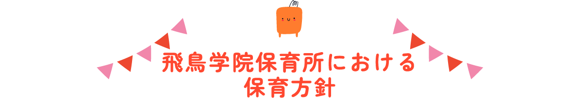 飛鳥学院保育所における保育方針